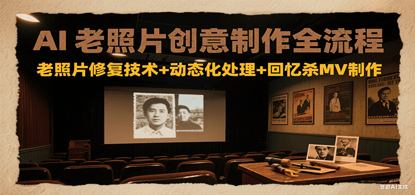 AI老照片创意制作全流程:老照片修复技术+动态化处理+回忆杀MV制作-领学通