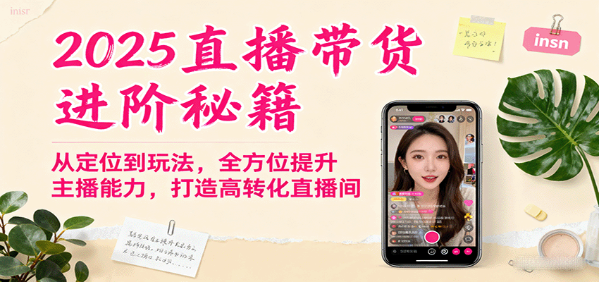 2025直播带货进阶秘籍,从定位到玩法,全方位提升主播能力,打造高转化直播间-领学通